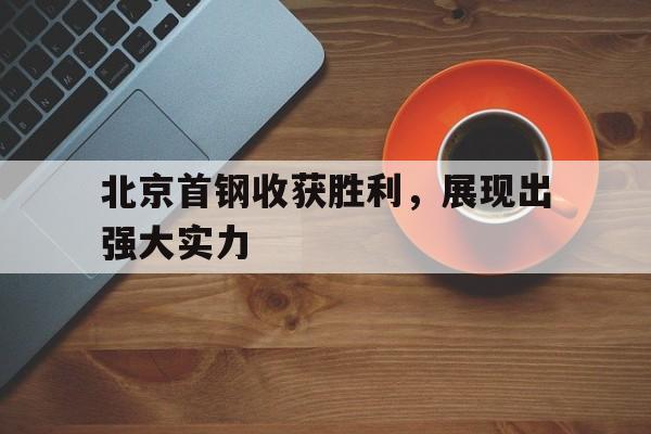 北京首钢收获胜利，展现出强大实力的简单介绍