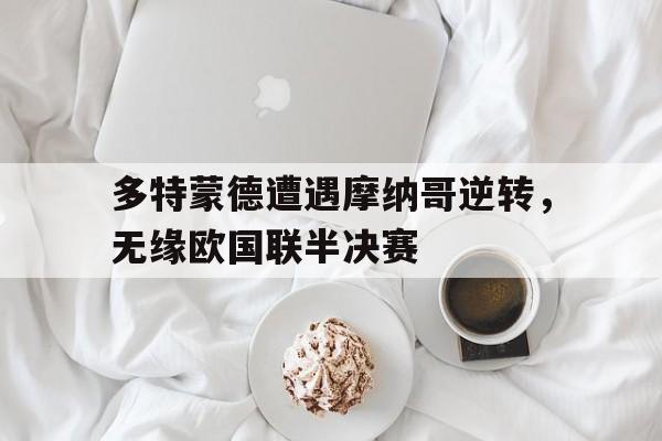 包含多特蒙德遭遇摩纳哥逆转，无缘欧国联半决赛的词条