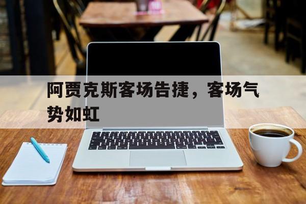 阿贾克斯客场告捷，客场气势如虹的简单介绍